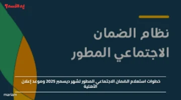 خطوات استعلام الضمان الاجتماعي المطور لشهر ديسمبر 2025 وموعد إعلان الأهلية